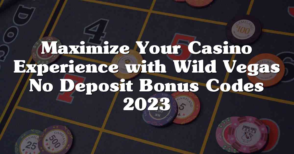 Maximize Your Casino Experience with Wild Vegas No Deposit Bonus Codes 2023