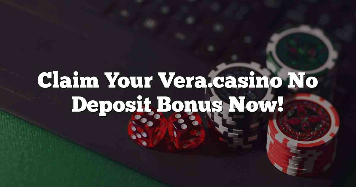 Claim Your Vera.casino No Deposit Bonus Now!
